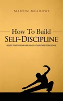 Jak zbudować samodyscyplinę: Oprzyj się pokusom i osiągaj długoterminowe cele - How to Build Self-Discipline: Resist Temptations and Reach Your Long-Term Goals