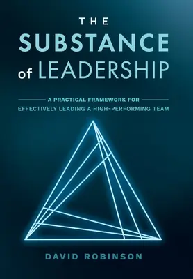 The Substance of Leadership: Praktyczne ramy skutecznego kierowania zespołem osiągającym wysokie wyniki - The Substance of Leadership: A Practical Framework for Effectively Leading a High-Performing Team