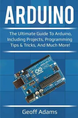 Arduino: Kompletny przewodnik po Arduino, w tym projekty, porady i wskazówki dotyczące programowania i wiele więcej! - Arduino: The ultimate guide to Arduino, including projects, programming tips & tricks, and much more!