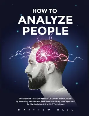 Jak analizować ludzi: The Ultimate Real-Life Manual On Covert Manipulation By Revealing NLP Secrets And The Completely New Approach To Manip - How to Analyze People: The Ultimate Real-Life Manual On Covert Manipulation By Revealing NLP Secrets And The Completely New Approach To Manip