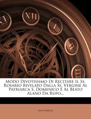 Modo Divotissimo Di Recitare Il SS. Rosario Rivelato Dalla SS. Vergine Al Patriarca S. Domenico E Al Beato Alano Da Rupo...