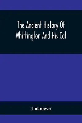 Starożytna historia Whittingtona i jego kota: interesujący opis jego życia i charakteru - The Ancient History Of Whittington And His Cat: Containing An Interesting Account Of His Life And Character