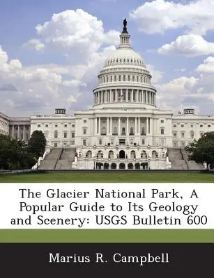 Park Narodowy Glacier, popularny przewodnik po jego geologii i scenerii: Usgs Bulletin 600 - The Glacier National Park, a Popular Guide to Its Geology and Scenery: Usgs Bulletin 600