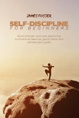 Samodyscyplina dla początkujących: Zbuduj siłę i zacznij ćwiczyć motywację, dobre nawyki i osiągaj swoje cele - Self-Discipline for Beginners: Build strength and start practicing motivational exercise, good habits and achieve your goals