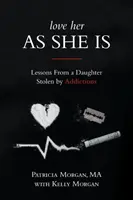 Kochaj ją taką, jaka jest: Lekcje od córki skradzionej przez nałogi - Love Her As She Is: Lessons from a Daughter Stolen by Addictions