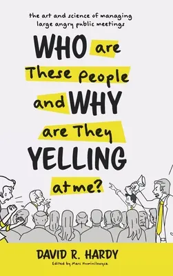 Kim są ci ludzie i dlaczego na mnie krzyczą? Sztuka i nauka zarządzania dużymi, gniewnymi spotkaniami publicznymi - Who are These People and Why are They Yelling at me?: The Art and Science of Managing Large Angry Public Meetings