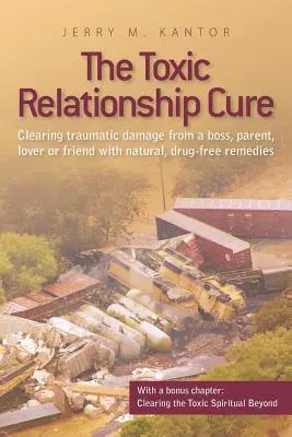 The Toxic Relationship Cure: Usuwanie traumatycznych szkód wyrządzonych przez szefa, rodzica, kochanka lub przyjaciela za pomocą naturalnych, wolnych od leków środków zaradczych - The Toxic Relationship Cure: Clearing traumatic damage from a boss, parent, lover or friend with natural, drug-free remedies