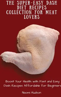 Kolekcja superłatwych przepisów diety Dash dla miłośników mięsa: Wzmocnij swoje zdrowie dzięki szybkim i łatwym przepisom Dash przystępnym dla początkujących - The Super-Easy Dash Diet Recipes Collection for Meat Lovers: Boost Your Health with Fast and Easy Dash Recipes Affordable for Beginners