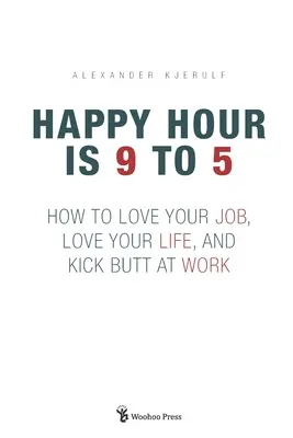 Happy Hour is 9 to 5: Jak pokochać swoją pracę, pokochać swoje życie i dać czadu w pracy? - Happy Hour is 9 to 5: How to Love your Job, Love your Life, and Kick Butt at Work