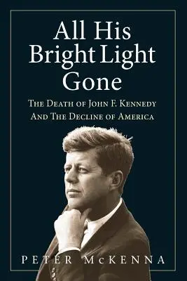 Zgasło całe jego jasne światło: Śmierć Johna F. Kennedy'ego i upadek Ameryki - All His Bright Light Gone: The Death of John F. Kennedy and the Decline of America