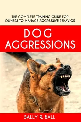 Psie agresje: Kompletny przewodnik szkoleniowy dla właścicieli do zarządzania agresywnym zachowaniem - Dog Aggressions: The Complete Training Guide For Owners To Manage Aggressive Behavior