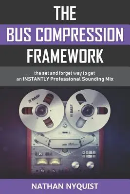 The Bus Compression Framework: Ustaw i zapomnij, jak uzyskać natychmiastowo profesjonalnie brzmiący miks (wydanie drugie) - The Bus Compression Framework: The set and forget way to get an INSTANTLY professional sounding mix (Second Edition)