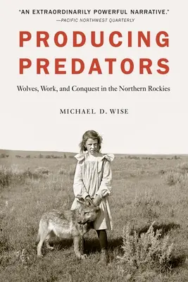 Produkcja drapieżników: Wilki, praca i podbój w północnych Górach Skalistych - Producing Predators: Wolves, Work, and Conquest in the Northern Rockies