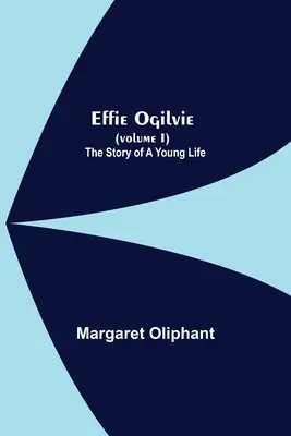 Effie Ogilvie (tom I); Historia młodego życia - Effie Ogilvie (Volume I); The Story Of A Young Life