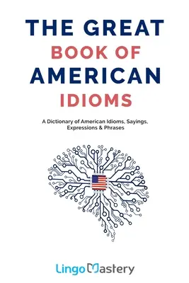 Wielka księga amerykańskich idiomów: Słownik amerykańskich idiomów, powiedzeń, wyrażeń i zwrotów - The Great Book of American Idioms: A Dictionary of American Idioms, Sayings, Expressions & Phrases