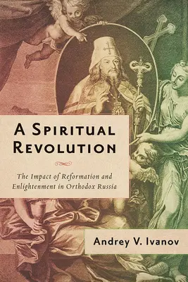 Duchowa rewolucja: Wpływ reformacji i oświecenia w prawosławnej Rosji w latach 1700-1825 - A Spiritual Revolution: The Impact of Reformation and Enlightenment in Orthodox Russia, 1700-1825