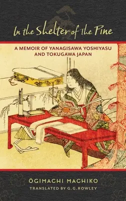 W schronieniu sosny: Wspomnienie o Yanagisawa Yoshiyasu i Japonii Tokugawa - In the Shelter of the Pine: A Memoir of Yanagisawa Yoshiyasu and Tokugawa Japan