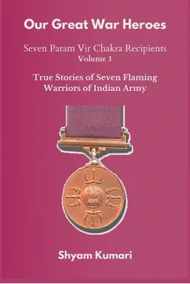 Our Great War Heroes: Seven Param Vir Chakra Recipients - Vol 1 (Prawdziwe historie siedmiu płonących wojowników armii indyjskiej) - Our Great War Heroes: Seven Param Vir Chakra Recipients - Vol 1 (True Stories of Seven Flaming Warriors of Indian Army)