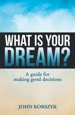 Jakie jest twoje marzenie? Przewodnik po podejmowaniu dobrych decyzji - What Is Your Dream?: A Guide for Making Good Decisions