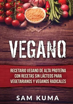 Vegano: Recetario Vegano de Alta Protena Con Recetas Sin Lcteos Para Vegetarianos y Veganos Radicales