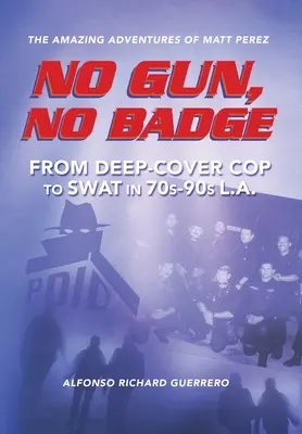 Bez broni, bez odznaki: Niesamowite przygody Matta Pereza: Od głęboko zakonspirowanego gliniarza do SWAT w Los Angeles lat 70. i 90. - No Gun, No Badge: The Amazing Adventures of Matt Perez: From Deep-Cover Cop to SWAT in 70s-90s L.A.