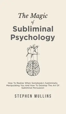 Magia psychologii podprogowej: jak zdać sobie sprawę, kiedy ktoś manipuluje tobą podprogowo i jak rozwinąć sztukę podprogowej perswazji - The Magic Of Subliminal Psychology: How To Realize When Somebody's Subliminally Manipulating You And How To Develop The Art Of Subliminal Persuasion