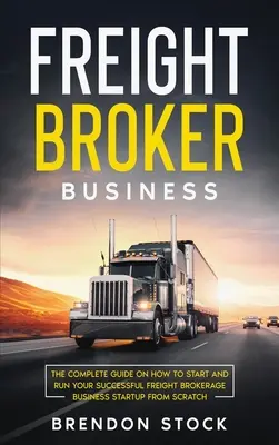 Biznes brokerski: Kompletny przewodnik po tym, jak rozpocząć i prowadzić udany biznes brokerski - Freight Broker Business: The Complete Guide on How to Start and Run Your Successful Frеіght Вrоkеrаgе