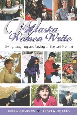 Alaska Women Write: Życie, śmiech i miłość na ostatniej granicy - Alaska Women Write: Living, Laughing, and Loving on the Last Frontier