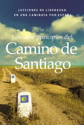 Los Siete Principios del Camino de Santiago: Lekcje przywództwa na trasie do Hiszpanii - Los Siete Principios del Camino de Santiago: Lecciones de Liderazgo En Un Caminata Por Espaa