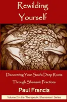 Rewilding Yourself: Odkrywanie głębokich korzeni duszy poprzez praktyki szamańskie - Rewilding Yourself: Discovering Your Soul's Deep Roots Through Shamanic Practices