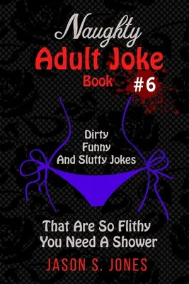 Niegrzeczne żarty dla dorosłych #6: Sprośne, zabawne i zdzirowate żarty, które są tak zalotne, że potrzebujesz prysznica - Naughty Adult Joke Book #6: Dirty, Funny And Slutty Jokes That Are So Flithy You Need A Shower