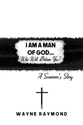 Jestem człowiekiem Bożym... Kto ci uwierzy? Historia ocalałego - I Am a Man of God... Who Will Believe You?: A Survivor's Story