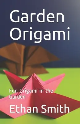 Origami w ogrodzie: Zabawne origami w ogrodzie - Garden Origami: Fun Origami in the Garden