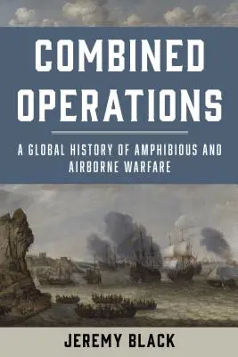 Operacje połączone: Globalna historia działań amfibijnych i powietrznodesantowych - Combined Operations: A Global History of Amphibious and Airborne Warfare