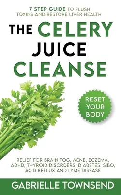 The Celery Juice Cleanse Hack: Ulga dla mgły mózgowej, trądziku, egzemy, ADHD, zaburzeń tarczycy, cukrzycy, SIBO, kwaśnego refluksu i boreliozy - The Celery Juice Cleanse Hack: Relief for Brain Fog, Acne, Eczema, ADHD, Thyroid Disorders, Diabetes, SIBO, Acid Reflux and Lyme Disease