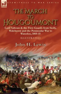 Marsz na Hougoumont: Lord Saltoun i Pierwsza Gwardia od Sycylii, Walcheren i wojny półwyspowej do Waterloo - The March to Hougoumont: Lord Saltoun & the First Guards from Sicily, Walcheren and the Peninsular War to Waterloo