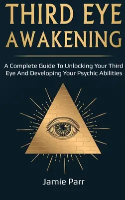 Przebudzenie trzeciego oka: Kompletny przewodnik po przebudzeniu trzeciego oka i rozwijaniu zdolności parapsychicznych - Third Eye Awakening: A Complete Guide to Awakening Your Third Eye and Developing Your Psychic Abilities