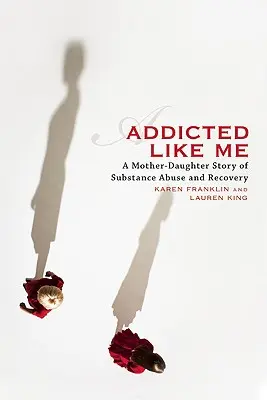 Uzależniona jak ja: historia matki i córki o nadużywaniu substancji i wyzdrowieniu - Addicted Like Me: A Mother-Daughter Story of Substance Abuse and Recovery