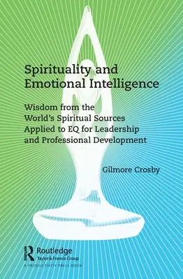 Duchowość i inteligencja emocjonalna: Mądrość ze światowych źródeł duchowych zastosowana do EQ dla przywództwa i rozwoju zawodowego - Spirituality and Emotional Intelligence: Wisdom from the World's Spiritual Sources Applied to EQ for Leadership and Professional Development