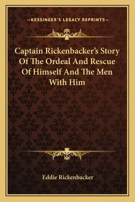 Historia kapitana Rickenbackera o męce i ocaleniu siebie i towarzyszących mu ludzi - Captain Rickenbacker's Story Of The Ordeal And Rescue Of Himself And The Men With Him