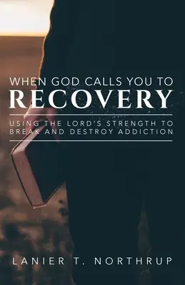 Kiedy Bóg wzywa cię do uzdrowienia: Wykorzystanie siły Pana do przełamania i zniszczenia uzależnienia - When God Calls You To Recovery: Using The Lord's Strength To Break And Destroy Addiction