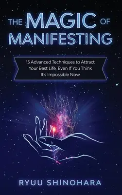 Magia Manifestacji: 15 zaawansowanych technik przyciągania najlepszego życia, nawet jeśli teraz wydaje ci się to niemożliwe - The Magic of Manifesting: 15 Advanced Techniques to Attract Your Best Life, Even If You Think It's Impossible Now