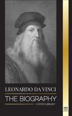 Leonardo Da Vinci: Biografia - Genialne życie mistrza; Rysunki, obrazy, maszyny i inne wynalazki - Leonardo Da Vinci: The Biography - The Genius Life of A Master; Drawings, Paintings, Machines, and other Inventions