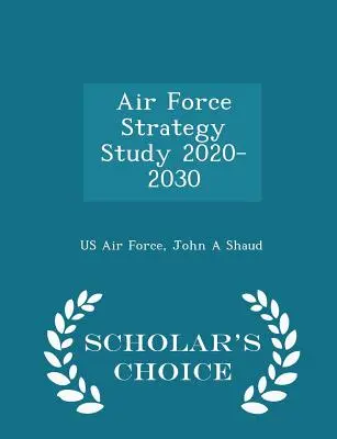 Air Force Strategy Study 2020-2030 - Scholar's Choice Edition (Studium strategii sił powietrznych 2020-2030) - Air Force Strategy Study 2020-2030 - Scholar's Choice Edition