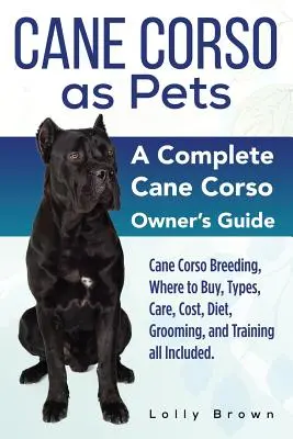 Cane Corso jako zwierzęta domowe: Hodowla Cane Corso, gdzie kupić, rodzaje, opieka, koszty, dieta, pielęgnacja i szkolenie. Kompletny Cane Corso - Cane Corso as Pets: Cane Corso Breeding, Where to Buy, Types, Care, Cost, Diet, Grooming, and Training all Included. A Complete Cane Corso