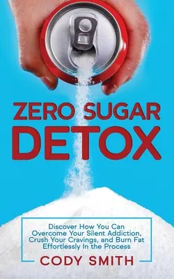 Zero Sugar Detox: Odkryj, jak możesz pokonać swoje ciche uzależnienie, zmiażdżyć swoje zachcianki i spalić tłuszcz bez wysiłku w tym procesie - Zero Sugar Detox: Discover How You Can Overcome Your Silent Addiction, Crush Your Cravings, and Burn Fat Effortlessly in the Process