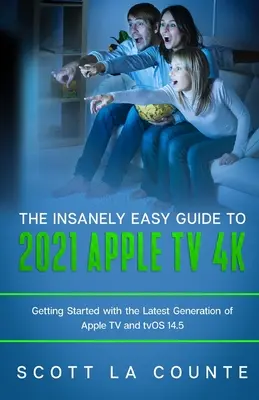 Szalenie prosty przewodnik po Apple TV 4k 2021: Pierwsze kroki z najnowszą generacją Apple TV i TVOS 14.5 - The Insanely Easy Guide to the 2021 Apple TV 4k: Getting Started with the Latest Generation of Apple TV and TVOS 14.5