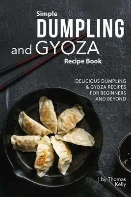 Prosta książka kucharska z przepisami na pierogi i Gyoza: Pyszne przepisy na pierogi i gyozę dla początkujących i nie tylko - Simple Dumpling and Gyoza Recipe Book: Delicious Dumpling & Gyoza Recipes for Beginners and Beyond