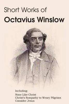 Krótkie dzieła Octaviusa Winslowa - Nikt tak jak Chrystus, Współczucie Chrystusa dla zmęczonych pielgrzymów, Rozważania o Jezusie - Short Works of Octavius Winslow - None Like Christ, Christ's Sympathy to Weary Pilgrims, Consider Jesus