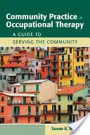 Praktyka społeczna w terapii zajęciowej: A Guide to Serving the Community: A Guide to Serving the Community - Community Practice in Occupational Therapy: A Guide to Serving the Community: A Guide to Serving the Community